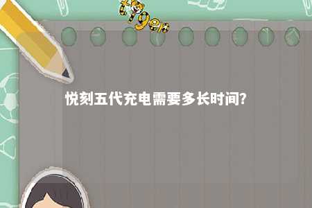 悦刻五代充电需要多长时间？ 